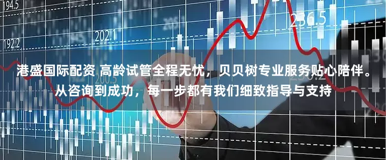 港盛国际配资 高龄试管全程无忧，贝贝树专业服务贴心陪伴。从咨询到成功，每一步都有我们细致指导与支持