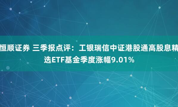 恒顺证券 三季报点评：工银瑞信中证港股通高股息精选ETF基金季度涨幅9.01%