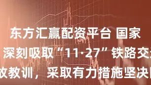 东方汇赢配资平台 国家铁路局：深刻吸取“11·27”铁路交通重大事故教训，采取有力措施坚决防范遏制施工重大事故